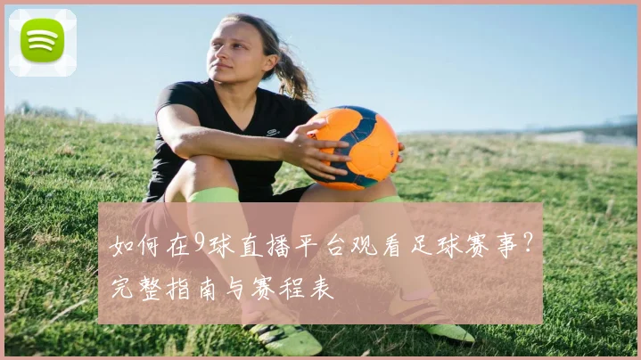 如何在9球直播平台观看足球赛事？完整指南与赛程表