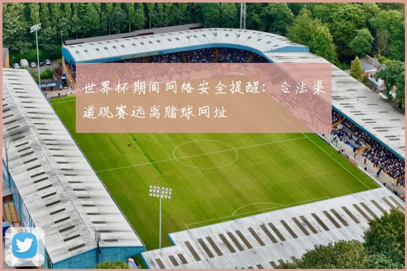 世界杯期间网络安全提醒：合法渠道观赛远离赌球网址