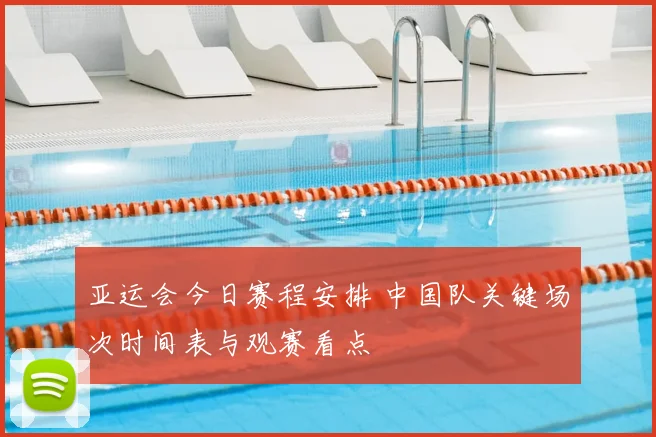 亚运会今日赛程安排 中国队关键场次时间表与观赛看点